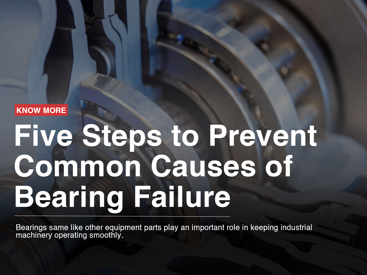 Five Steps to Prevent Common Causes of Bearing Failure Five Steps to Prevent Common Causes of Bearing Failure